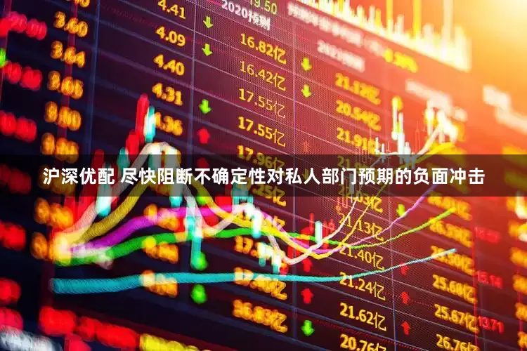 沪深优配 尽快阻断不确定性对私人部门预期的负面冲击