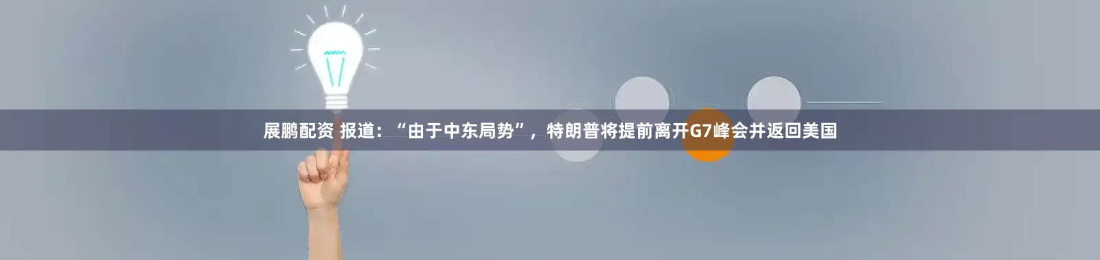 展鹏配资 报道：“由于中东局势”，特朗普将提前离开G7峰会并返回美国