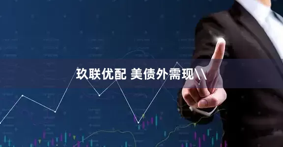 玖联优配 美债外需现\