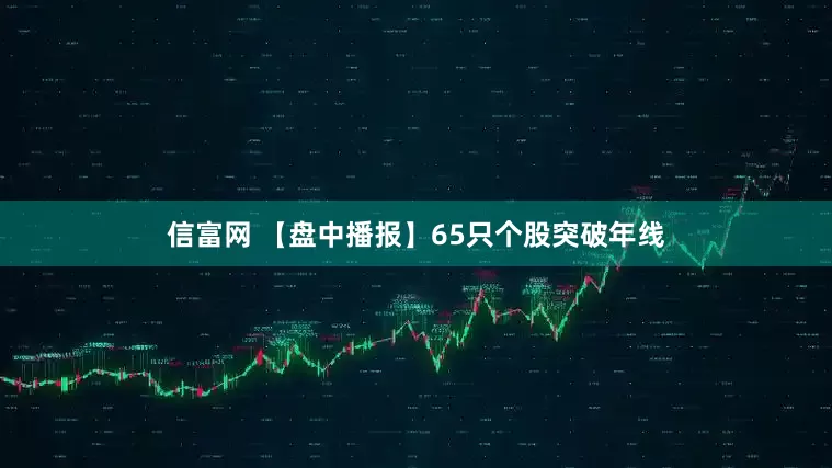 信富网 【盘中播报】65只个股突破年线