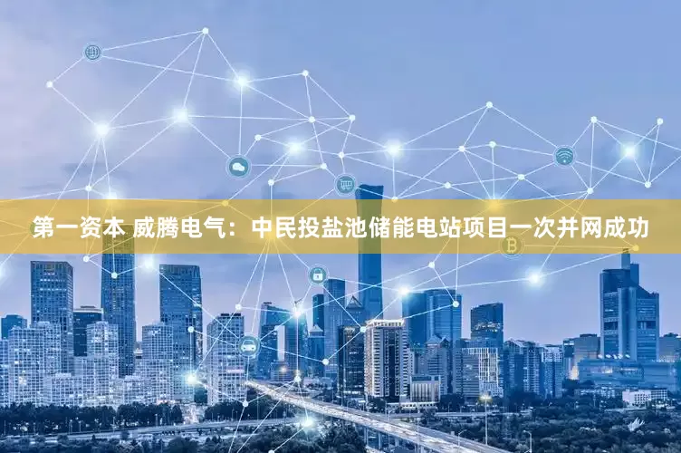 第一资本 威腾电气：中民投盐池储能电站项目一次并网成功