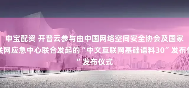 申宝配资 开普云参与由中国网络空间安全协会及国家互联网应急中心联合发起的“中文互联网基础语料30”发布仪式